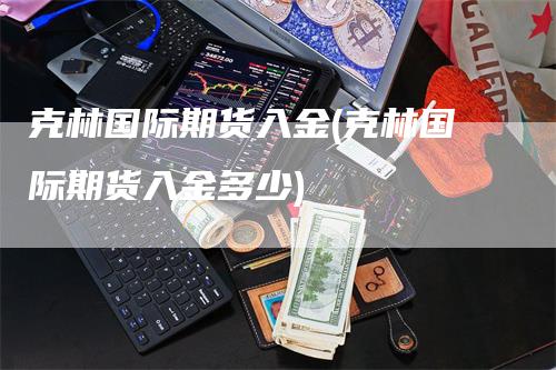 克林国际期货入金(克林国际期货入金多少)