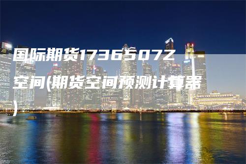 国际期货1736507Z空间(期货空间预测计算器)