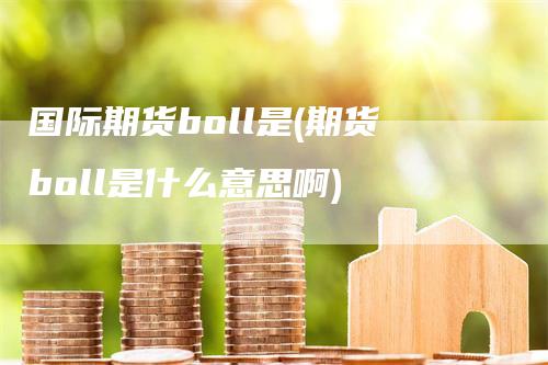 国际期货boll是(期货boll是什么意思啊)