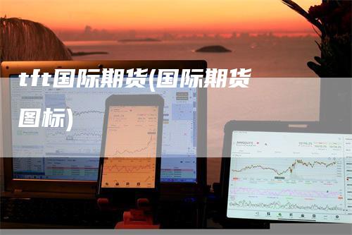 tft国际期货(国际期货图标)