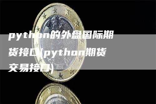 python的外盘国际期货接口(python期货交易接口)