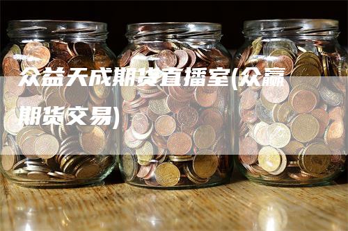 众益天成期货直播室(众赢期货交易)