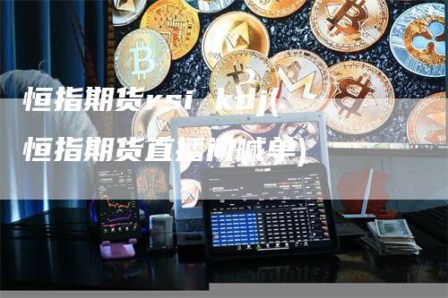 恒指期货rsi kdj(恒指期货直播间喊单)