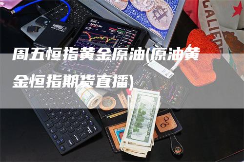 周五恒指黄金原油(原油黄金恒指期货直播)