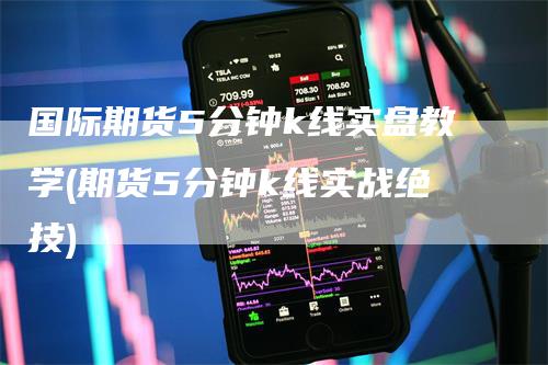 国际期货5分钟k线实盘教学(期货5分钟k线实战绝技)