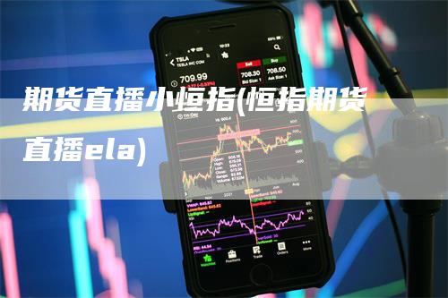 期货直播小恒指(恒指期货直播ela)