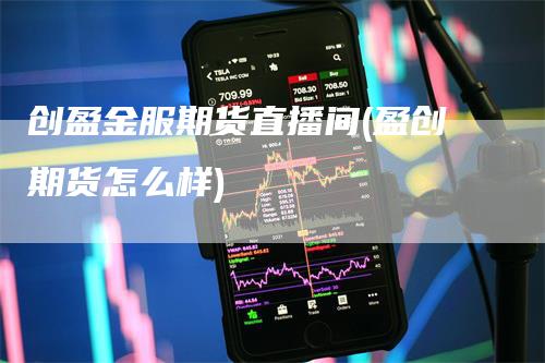 创盈金服期货直播间(盈创期货怎么样)