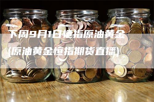 下周9月1日恒指原油黄金(原油黄金恒指期货直播)