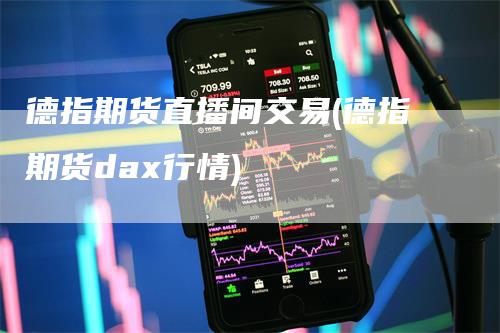 德指期货直播间交易(德指期货dax行情)