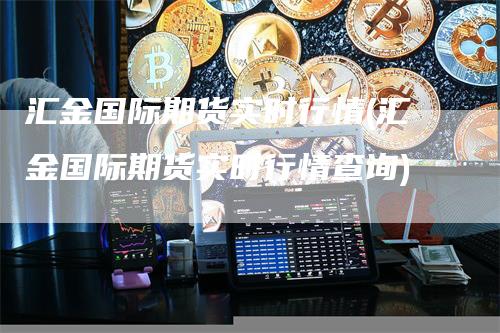 汇金国际期货实时行情(汇金国际期货实时行情查询)