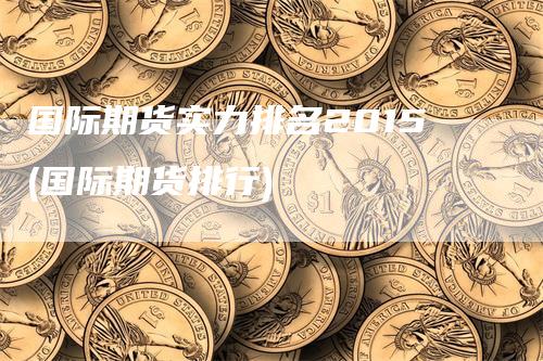 国际期货实力排名2015(国际期货排行)