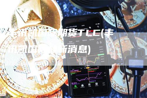 丰讯凯国际期货TLC(丰讯凯国际最新消息)