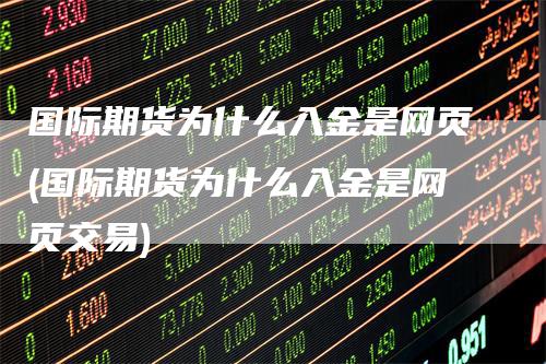 国际期货为什么入金是网页(国际期货为什么入金是网页交易)