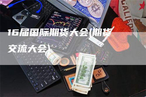 16届国际期货大会(期货交流大会)