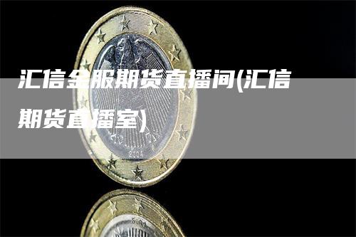 汇信金服期货直播间(汇信期货直播室)