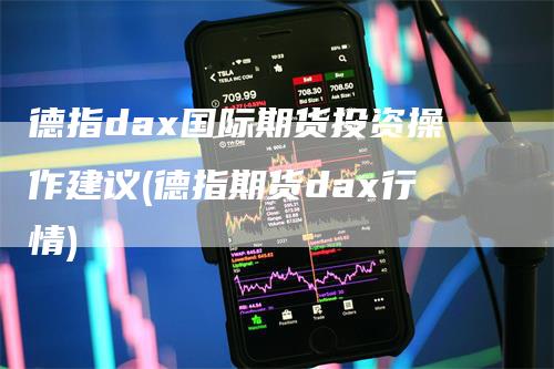 德指dax国际期货投资操作建议(德指期货dax行情)