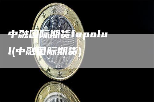 中融国际期货fapolul(中融国际期货)