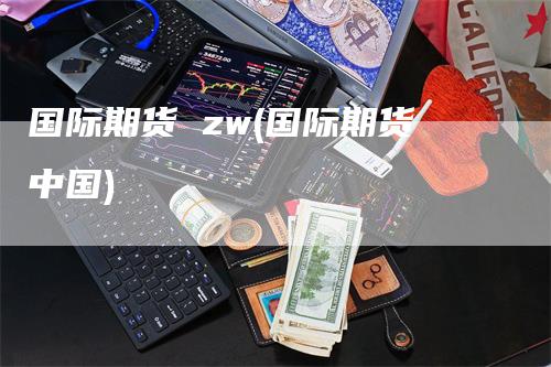 国际期货 zw(国际期货中国)