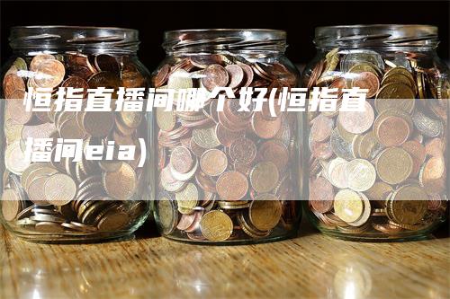 恒指直播间哪个好(恒指直播间eia)