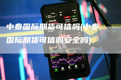 中泰国际期货可信吗(中泰国际期货可信吗安全吗)