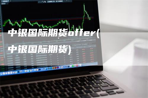 中银国际期货offer(中银国际期货)