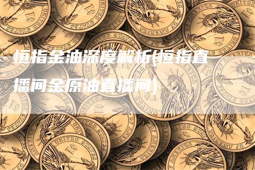 恒指金油深度解析(恒指直播间金原油直播间)